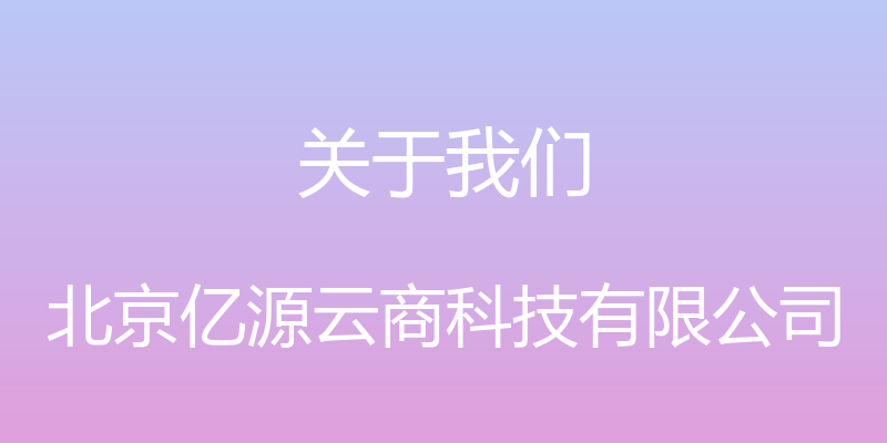 关于我们 - 北京亿源云商科技有限公司