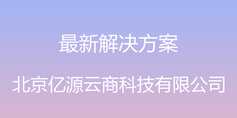 最新解决方案 - 北京亿源云商科技有限公司