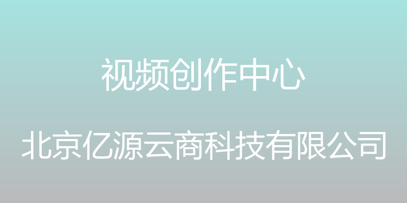 视频创作中心 - 北京亿源云商科技有限公司